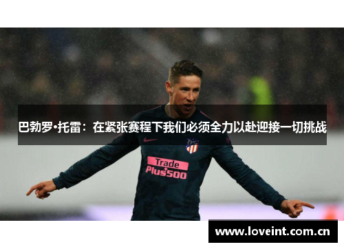 巴勃罗·托雷:在紧张赛程下我们必须全力以赴迎接一切挑战 巴勃罗·托雷:在紧张赛程下我们必须全力以赴迎接一切挑战