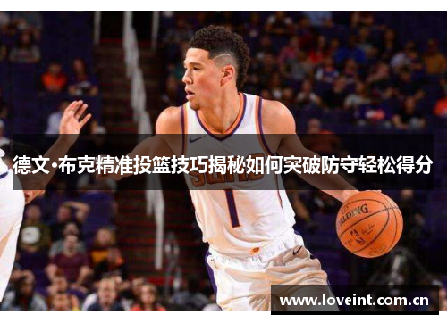 德文·布克精准投篮技巧揭秘如何突破防守轻松得分 德文·布克精准投篮技巧揭秘如何突破防守轻松得分